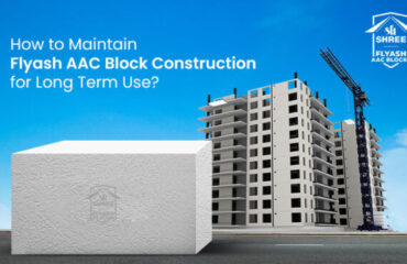 How to Maintain Flyash AAC Block Construction for Long Term Use?