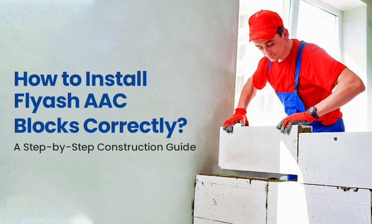 How to Install Flyash AAC Blocks Correctly? A Step-by-Step Construction Guide
